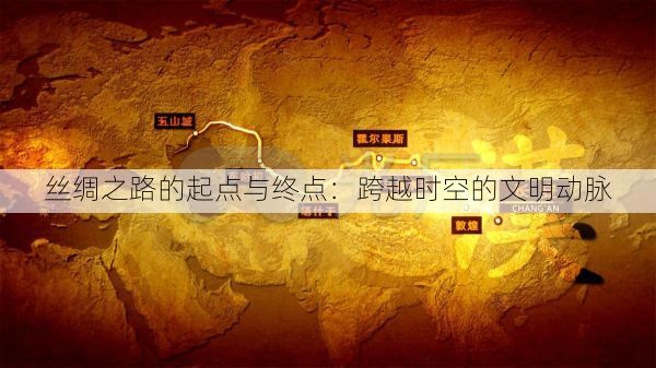 丝绸之路的起点与终点：跨越时空的文明动脉